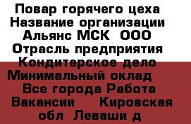 Повар горячего цеха › Название организации ­ Альянс-МСК, ООО › Отрасль предприятия ­ Кондитерское дело › Минимальный оклад ­ 1 - Все города Работа » Вакансии   . Кировская обл.,Леваши д.